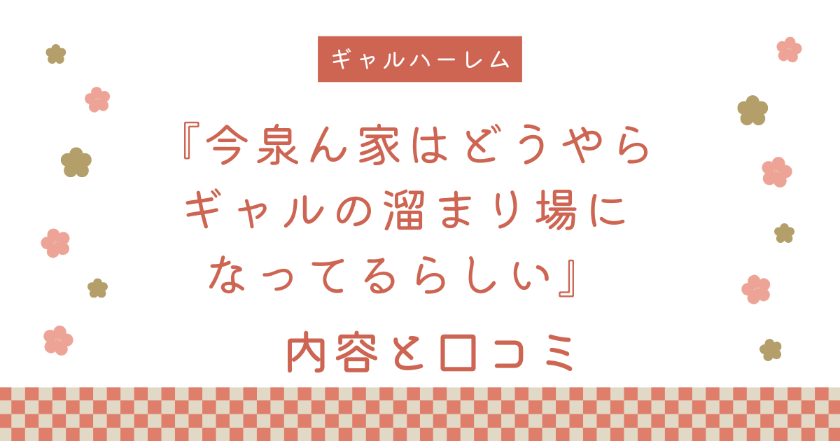 【エロ漫画】『今泉ん家はどうやらギャルの溜まり場になってるらしい』の内容と口コミ！続編と作者のおすすめ作品も紹介します